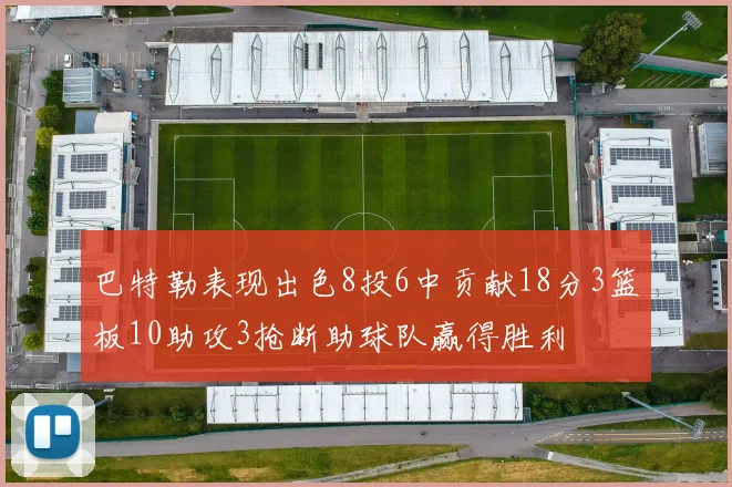 巴特勒表现出色8投6中贡献18分3篮板10助攻3抢断助球队赢得胜利