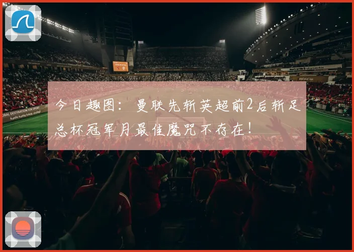 今日趣图：曼联先斩英超前2后斩足总杯冠军月最佳魔咒不存在！