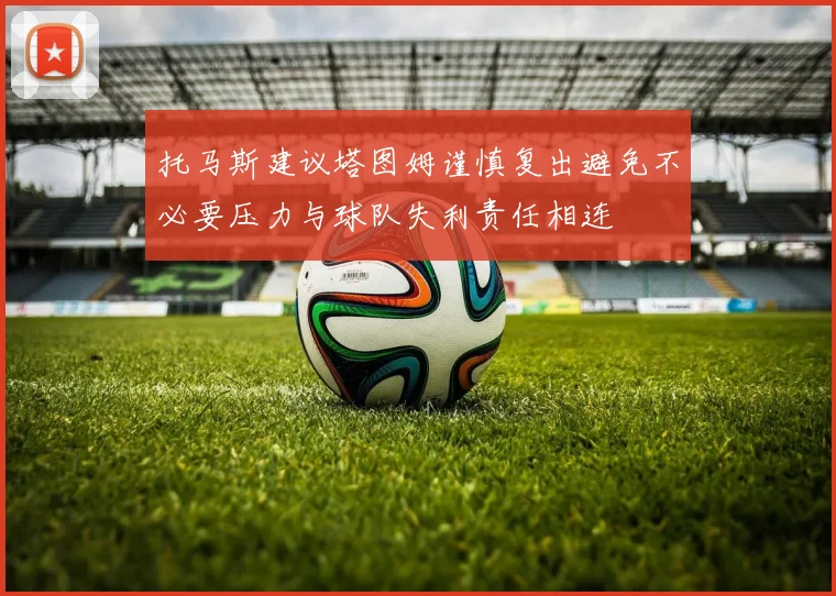 托马斯建议塔图姆谨慎复出避免不必要压力与球队失利责任相连