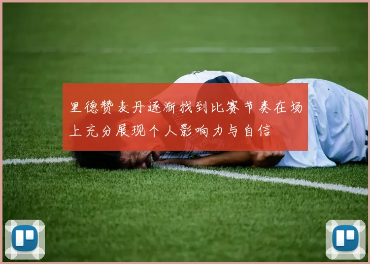 里德赞麦丹逐渐找到比赛节奏在场上充分展现个人影响力与自信