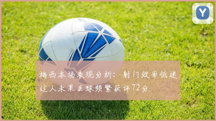 梅西本场表现分析：射门效率低迷过人未果丢球频繁获评72分