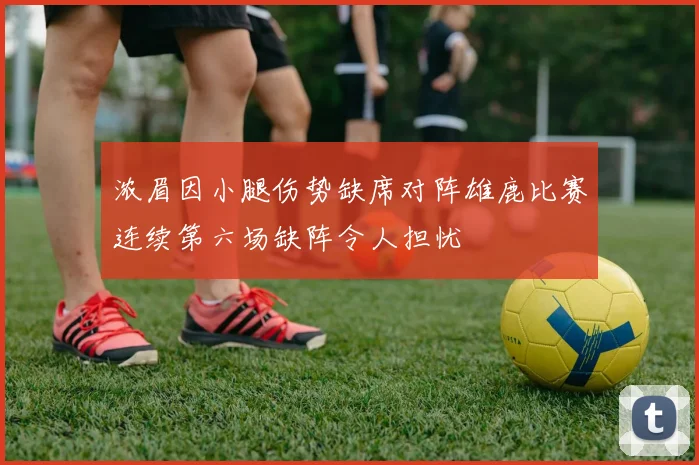 浓眉因小腿伤势缺席对阵雄鹿比赛连续第六场缺阵令人担忧