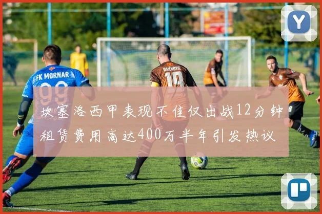 坎塞洛西甲表现不佳仅出战12分钟租赁费用高达400万半年引发热议