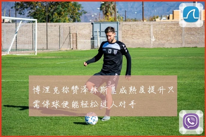 博涅克称赞泽林斯基成熟度提升只需停球便能轻松过人对手