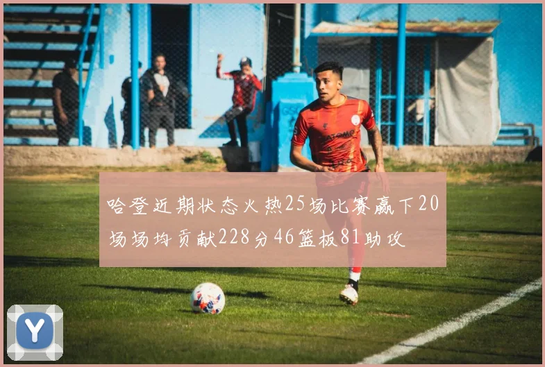 哈登近期状态火热25场比赛赢下20场场均贡献228分46篮板81助攻