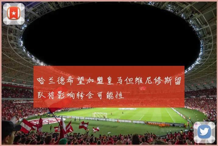 哈兰德希望加盟皇马但维尼修斯留队将影响转会可能性