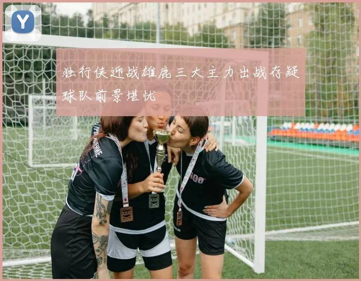 独行侠迎战雄鹿三大主力出战存疑球队前景堪忧