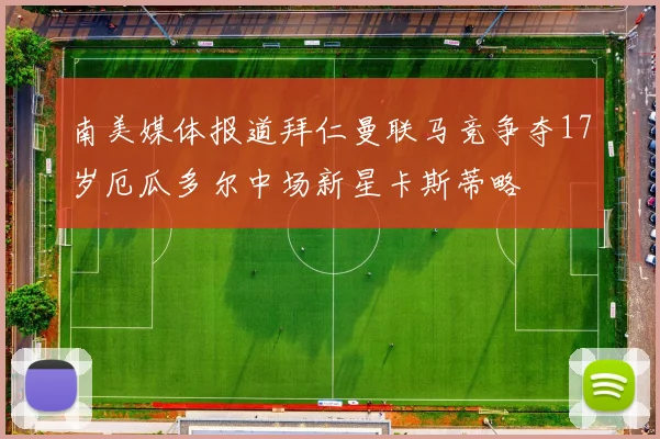 南美媒体报道拜仁曼联马竞争夺17岁厄瓜多尔中场新星卡斯蒂略
