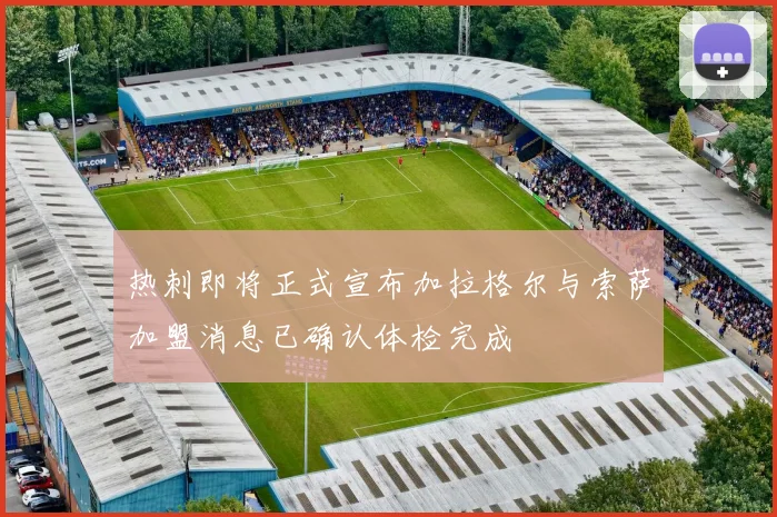 热刺即将正式宣布加拉格尔与索萨加盟消息已确认体检完成