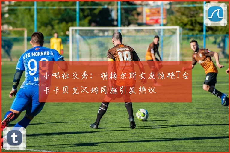小吧社交秀：胡梅尔斯女友惊艳T台卡卡贝克汉姆同框引发热议