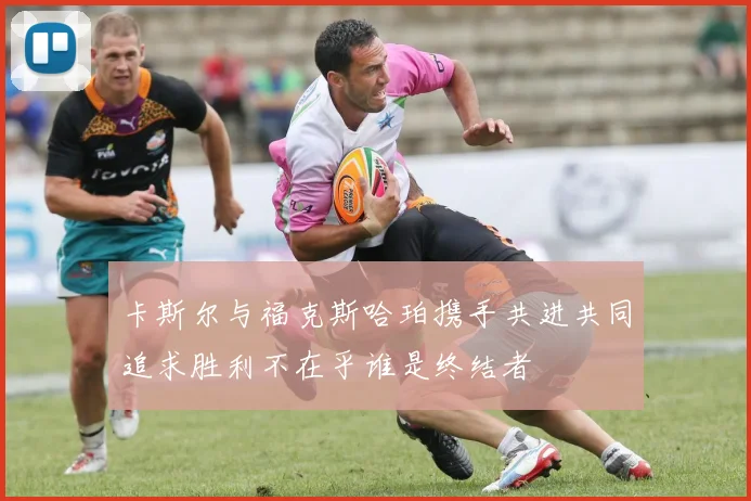 卡斯尔与福克斯哈珀携手共进共同追求胜利不在乎谁是终结者